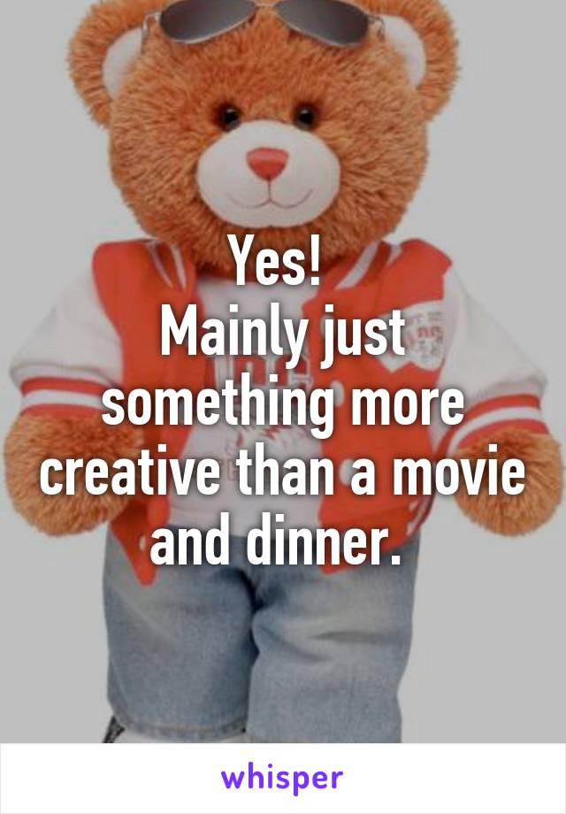 Yes! 
Mainly just something more creative than a movie and dinner. 
