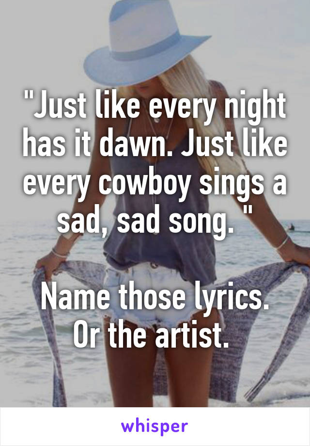 Just Like Every Night Has It Dawn Just Like Every Cowboy Sings A Sad Sad Song