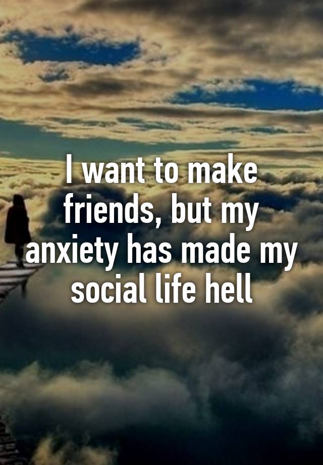 I want to make friends, but my anxiety has made my social life hell.