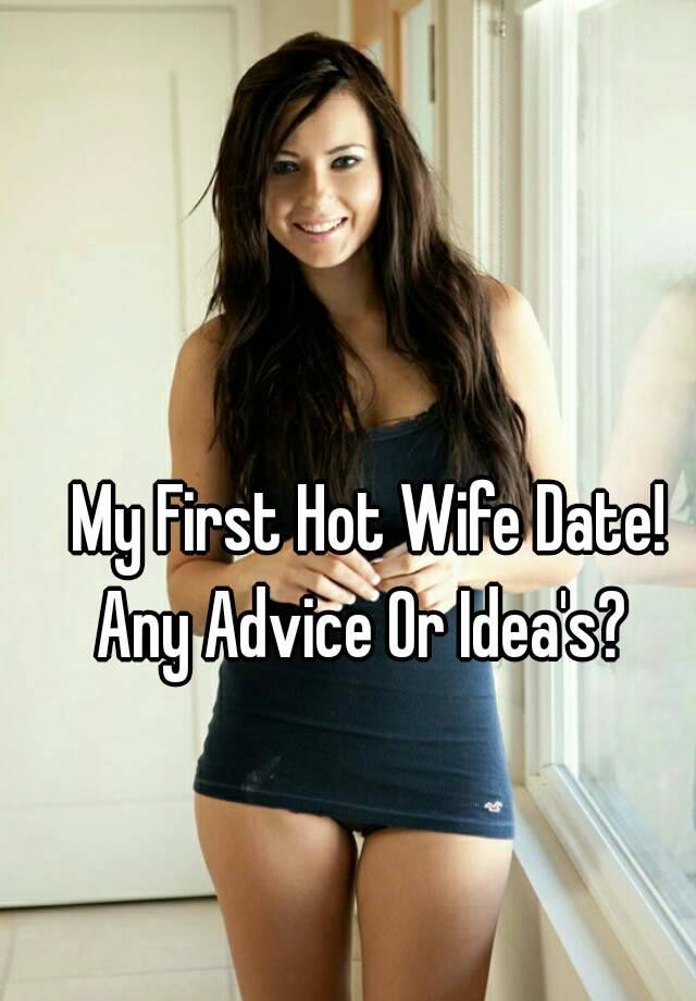 My First Hot Wife Date!Any Advice Or Idea's? 