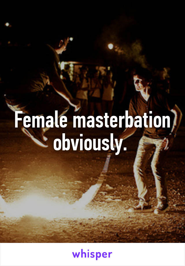 Female masterbation obviously.