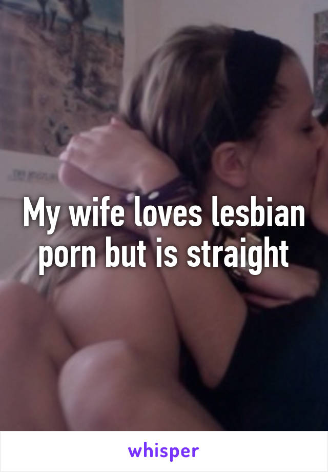 Wife Loves Porn - My wife loves lesbian porn but is straight