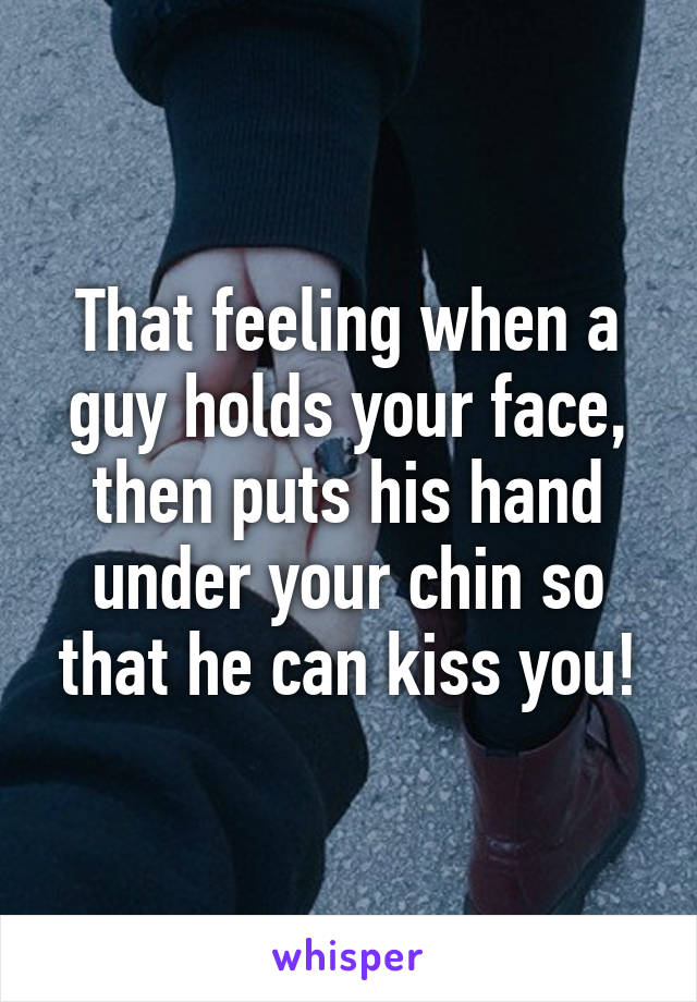 And kisses when guy face cups you your a Does it