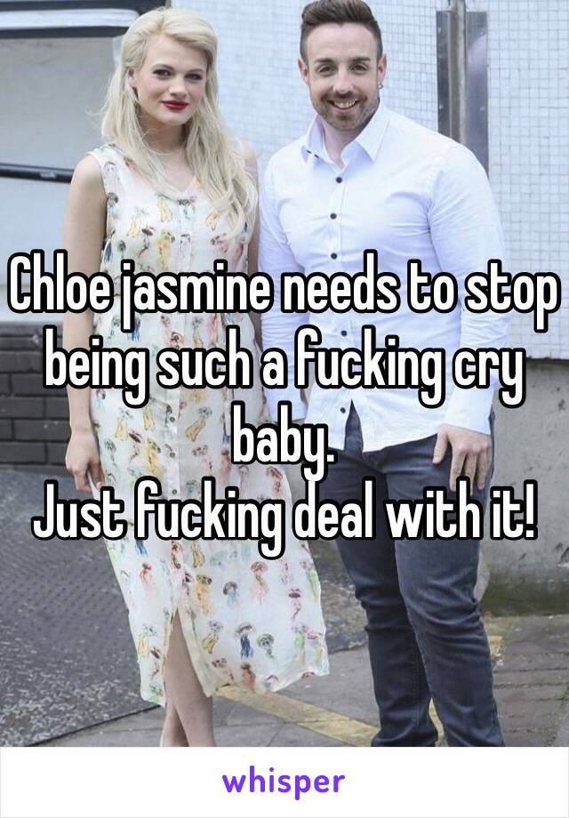 Chloe jasmine needs to stop being such a fucking cry baby. 
Just fucking deal with it! 
