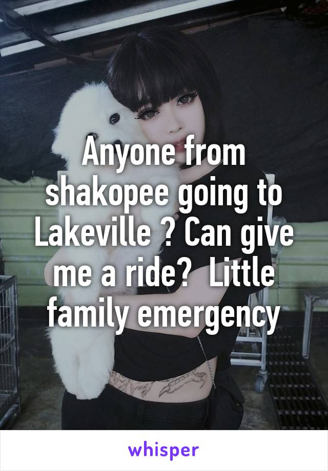 Anyone from shakopee going to Lakeville ? Can give me a ride?  Little family emergency