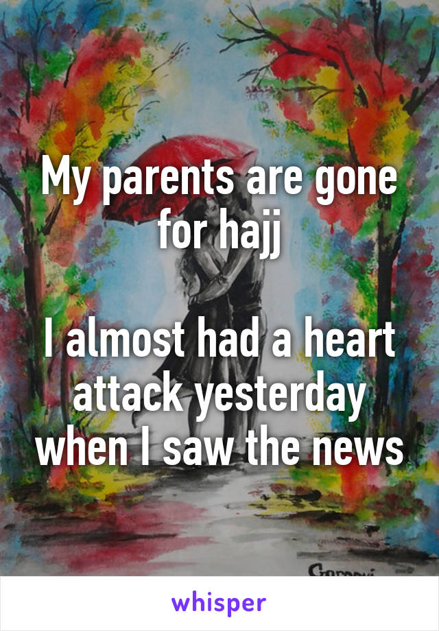 My parents are gone for hajj

I almost had a heart attack yesterday when I saw the news