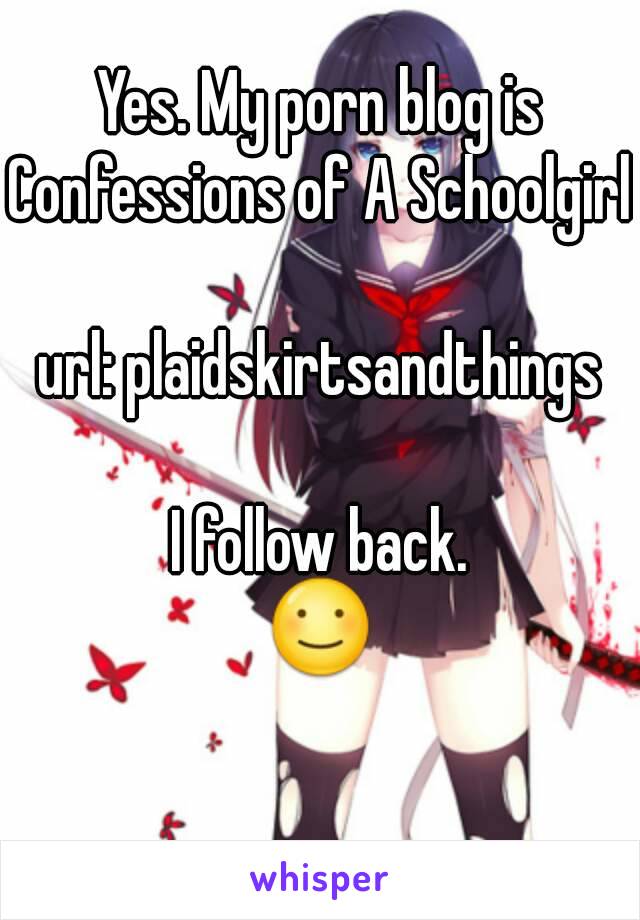 Yes. My porn blog is Confessions of A Schoolgirl url ...
