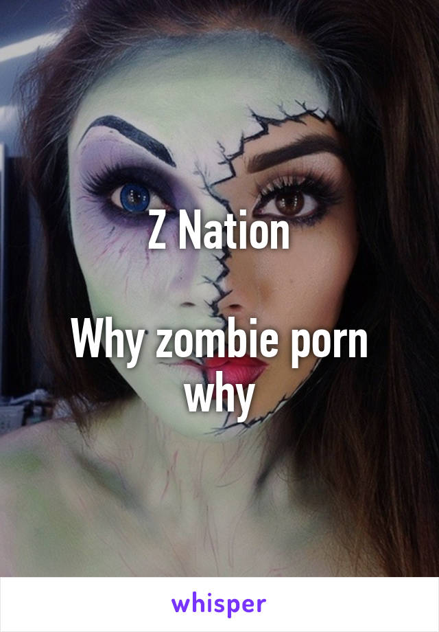 Z Nation Porn - Z Nation Why zombie porn why