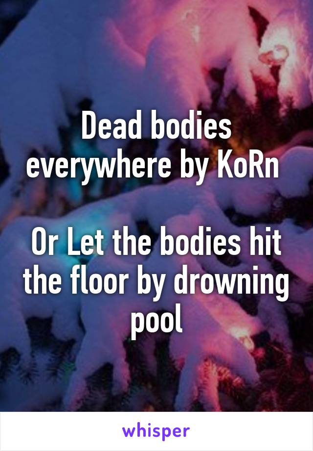 Dead Bodies Everywhere By Korn Or Let The Bodies Hit The