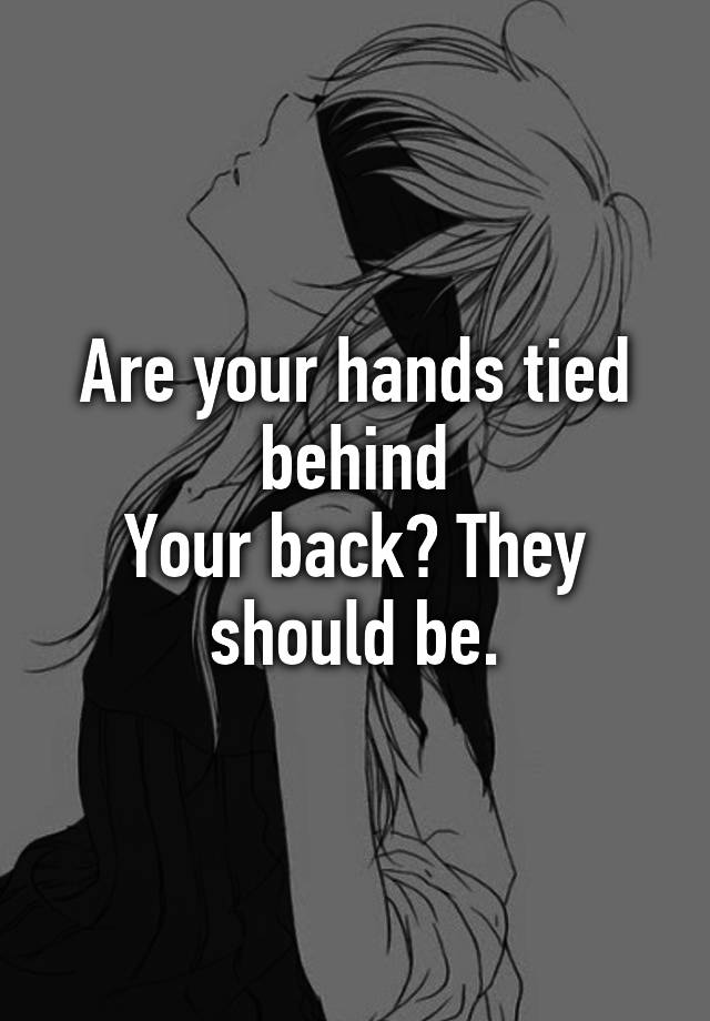 are-your-hands-tied-behind-your-back-they-should-be