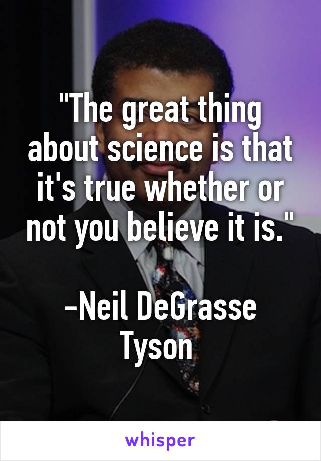 The Great Thing About Science Is That It S True Whether Or Not You Believe It Is