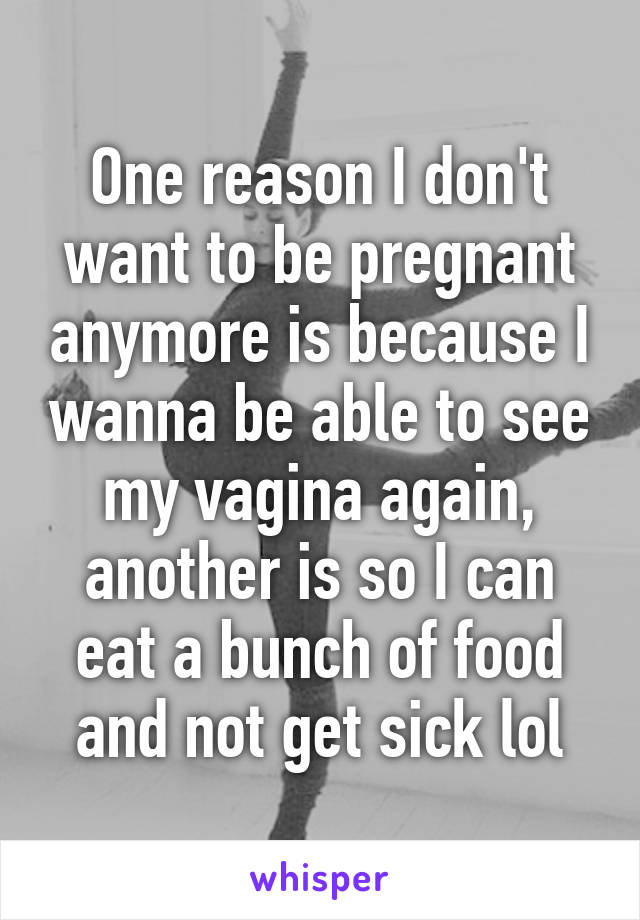 One Reason I Don T Want To Be Pregnant Anymore Is Because I Wanna Be Able