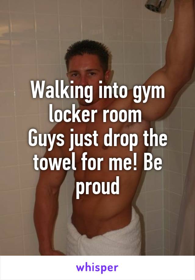 Walking Into Gym Locker Room Guys Just Drop The Towel For Me