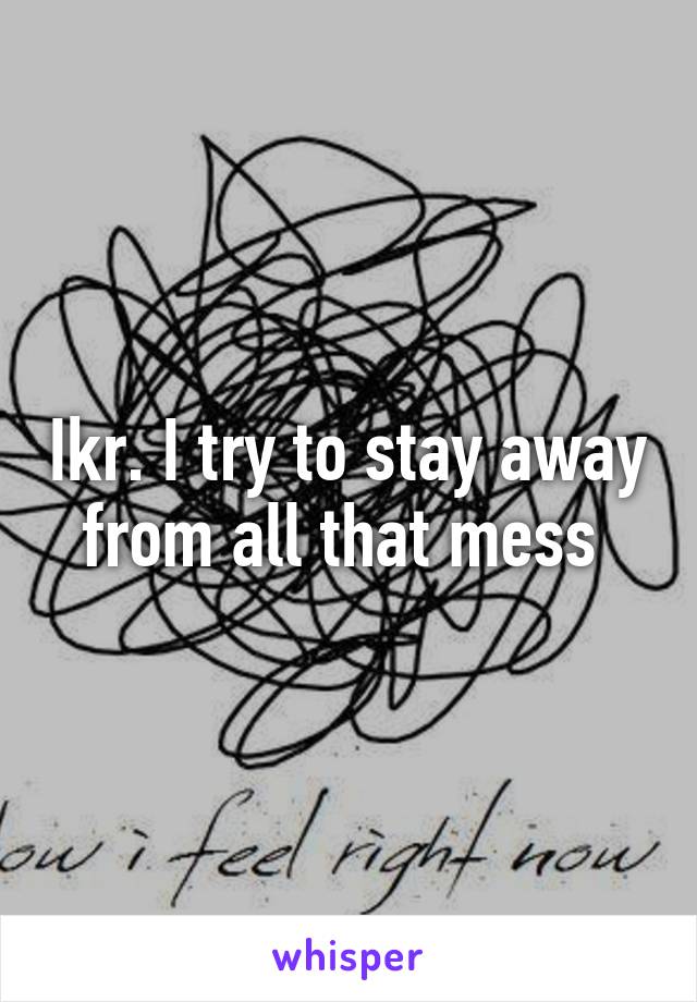 Ikr. I try to stay away from all that mess 