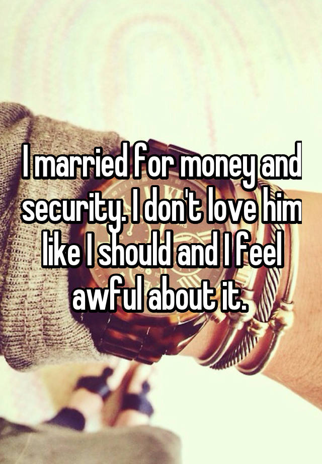 I married for money and security. I don