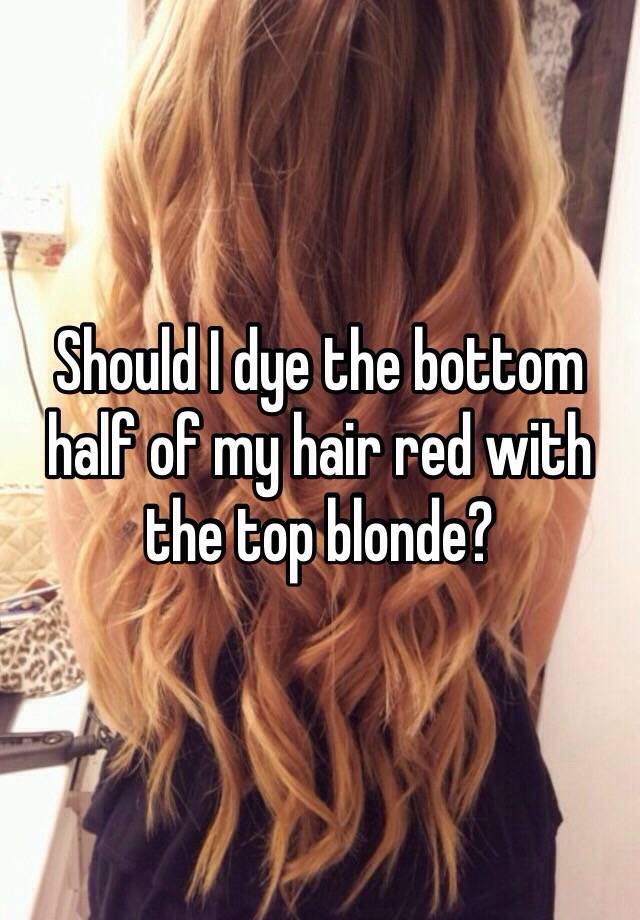 Should I Dye The Bottom Half Of My Hair Red With The Top Blonde