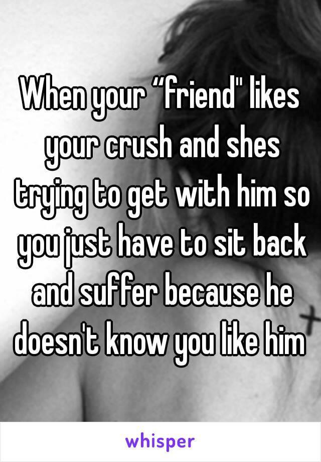 To likes your friend do what your crush when What Do