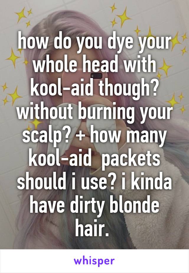 How Do You Dye Your Whole Head With Kool Aid Though Without