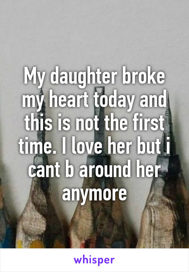 my-daughter-broke-my-heart-today-and-this-is-not-the-first-time-i-love