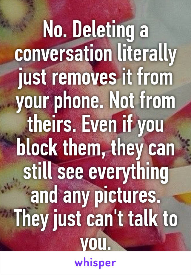 No. Deleting a conversation literally just removes it from your phone. Not from theirs. Even if you block them, they can still see everything and any pictures. They just can't talk to you.