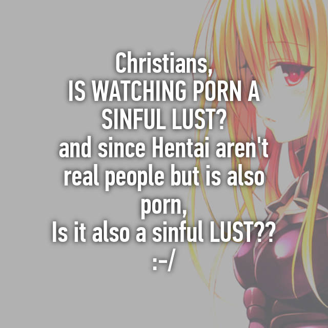 640px x 640px - Christians, IS WATCHING PORN A SINFUL LUST? and since Hentai ...