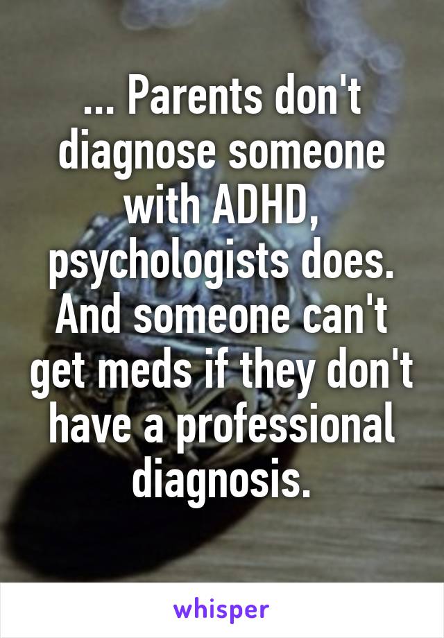 ... Parents don't diagnose someone with ADHD, psychologists does.
And someone can't get meds if they don't have a professional diagnosis.
