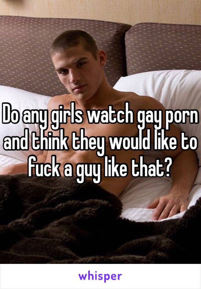 Do any girls watch gay porn and think they would like to ...
