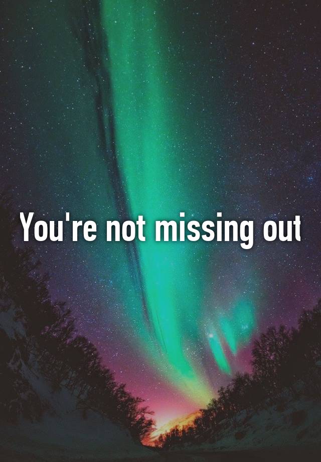 you-re-not-missing-out