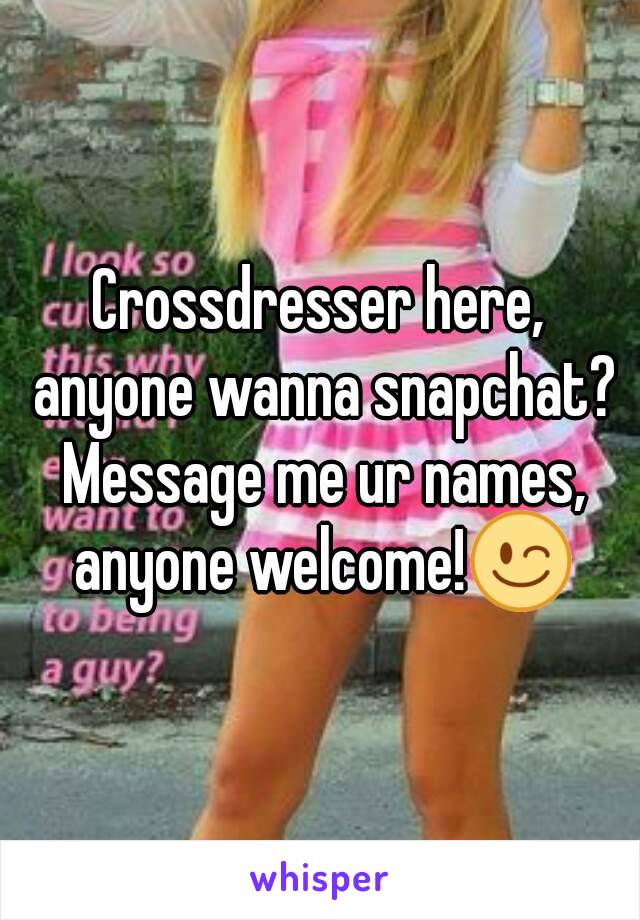 Crossdresser Here Anyone Wanna Snapchat Message Me Ur Names
