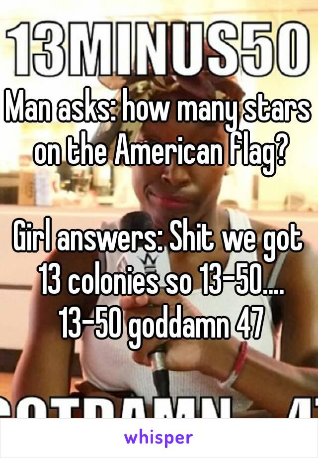 Man Asks How Many Stars On The American Flag Girl Answers Shit We Got 13 Colonies