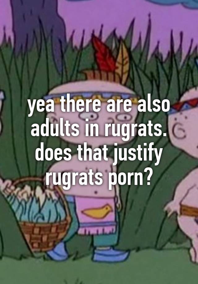 Rugrats Porn - yea there are also adults in rugrats. does that justify ...