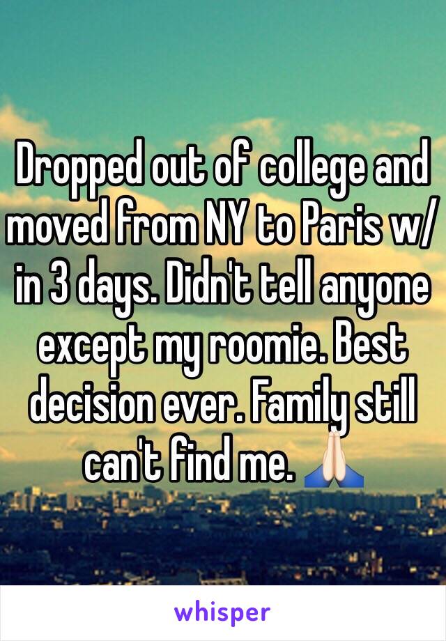 Dropped out of college and moved from NY to Paris w/in 3 days. Didn't tell anyone except my roomie. Best decision ever. Family still can't find me. 🙏🏻
