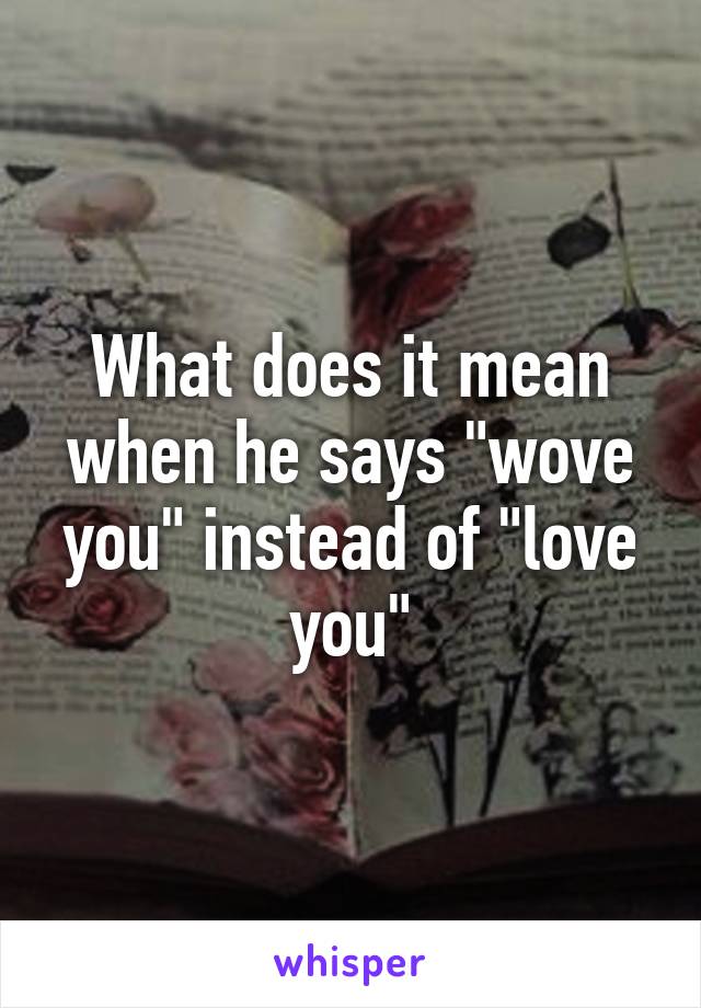 what-does-it-mean-when-he-says-wove-you-instead-of-love-you