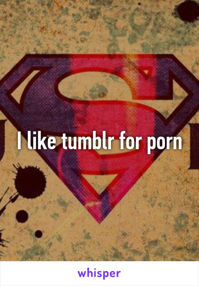 I like tumblr for porn