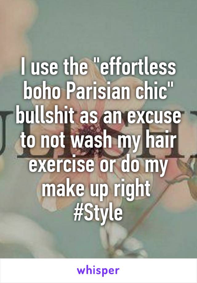I use the "effortless boho Parisian chic" bullshit as an excuse to not wash my hair exercise or do my make up right 
#Style