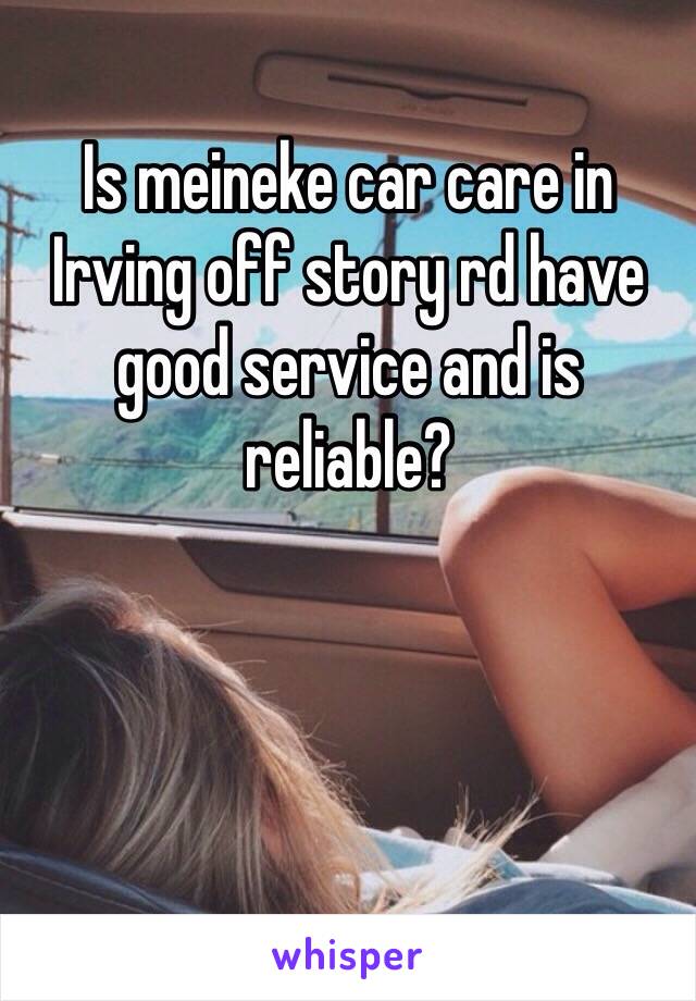 Is meineke car care in Irving off story rd have good service and is reliable?