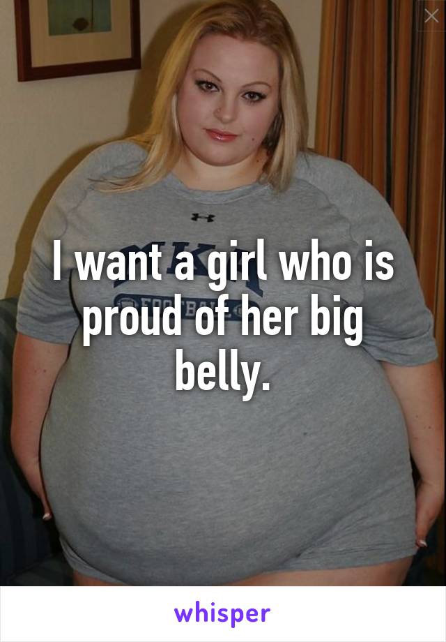 I want a girl who is proud of her big belly.