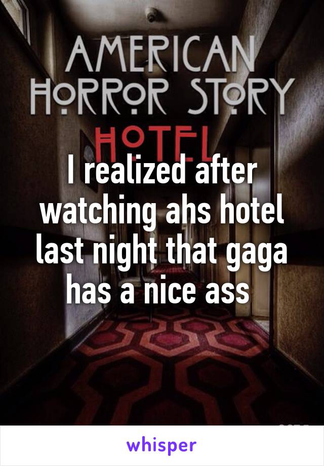 I realized after watching ahs hotel last night that gaga has a nice ass 