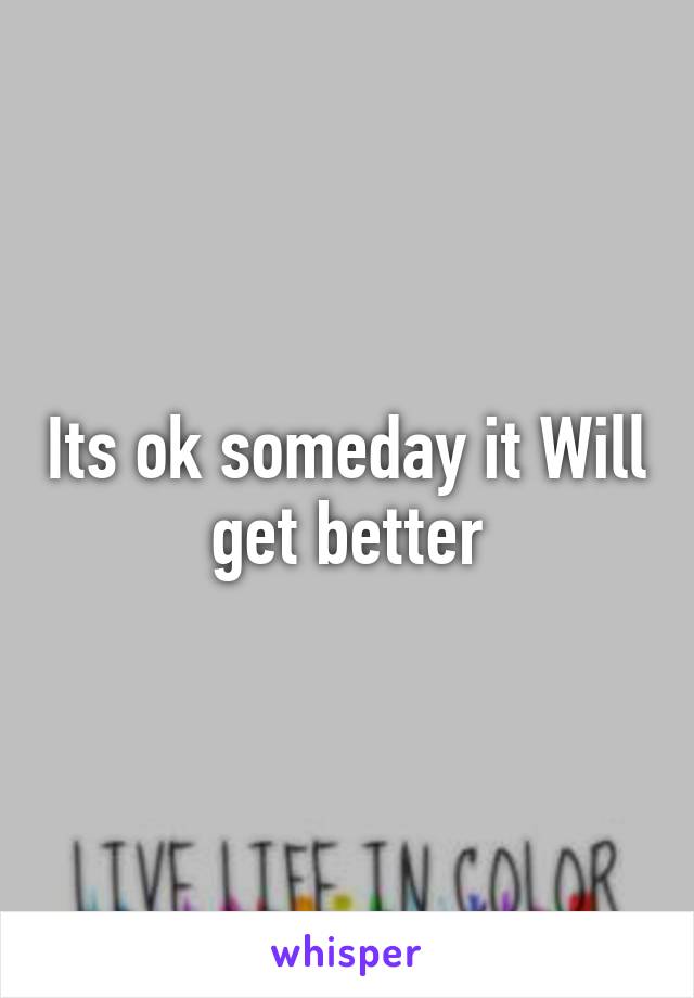 Its ok someday it Will get better