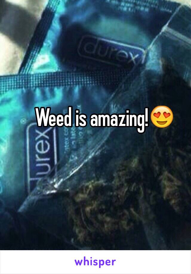 Weed is amazing!😍