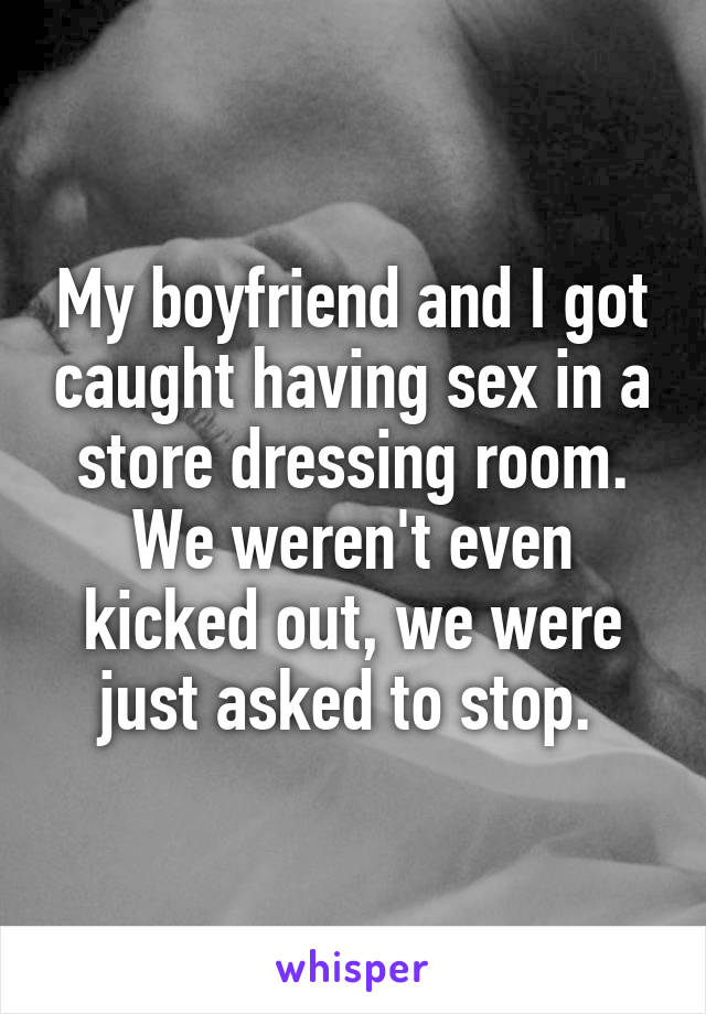 My boyfriend and I got caught having sex in a store dressing room. We weren't even kicked out, we were just asked to stop. 