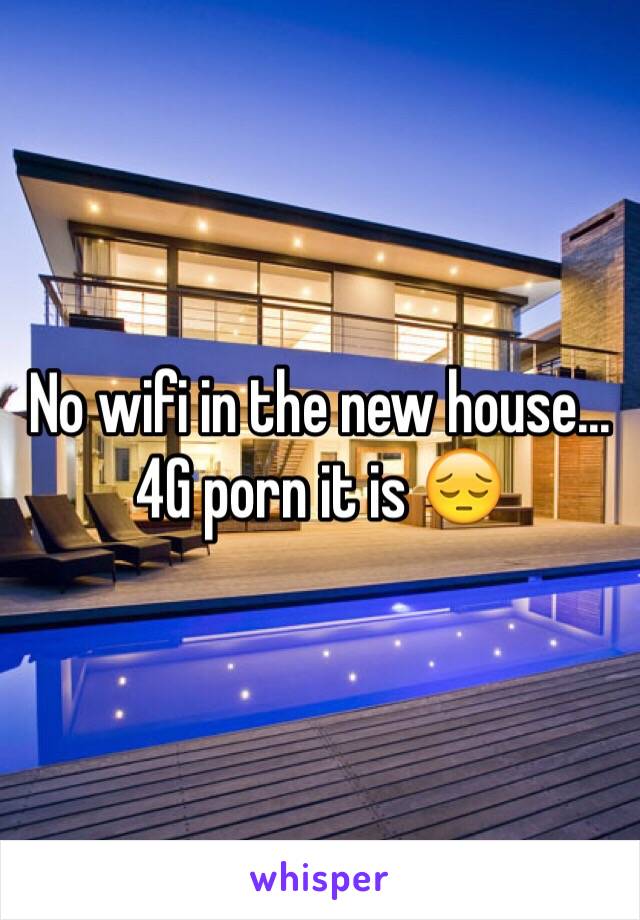 No wifi in the new house...4G porn it is ðŸ˜”