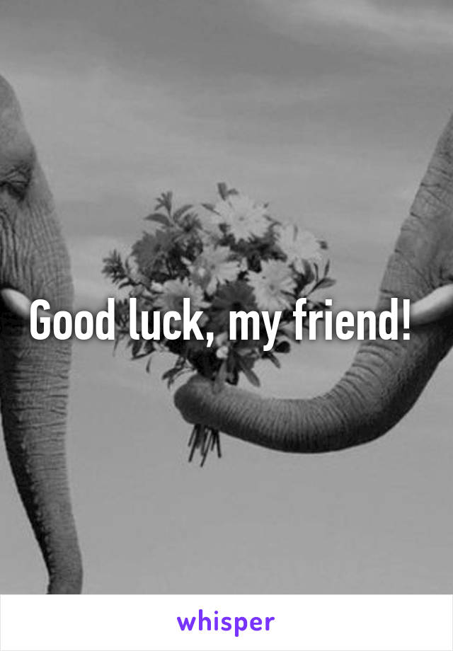 Good luck, my friend! 