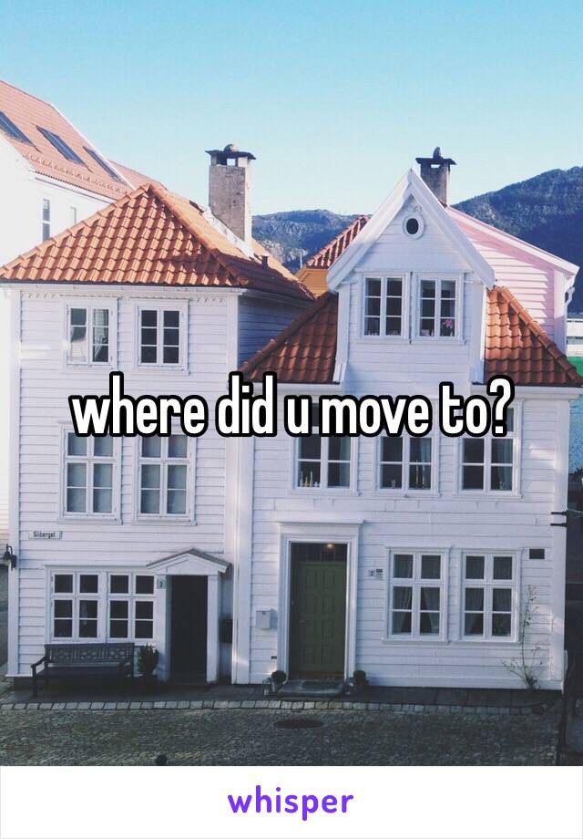 where did u move to?