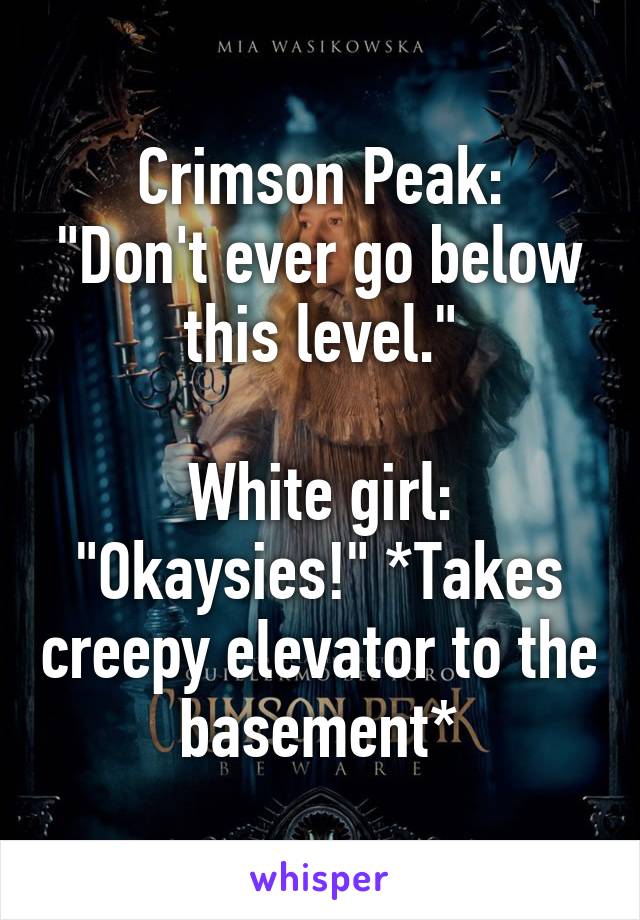 Crimson Peak Don T Ever Go Below This Level White Girl