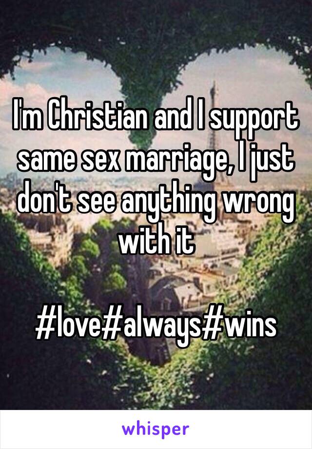 I'm Christian and I support same sex marriage, I just don't see anything wrong with it

#love#always#wins