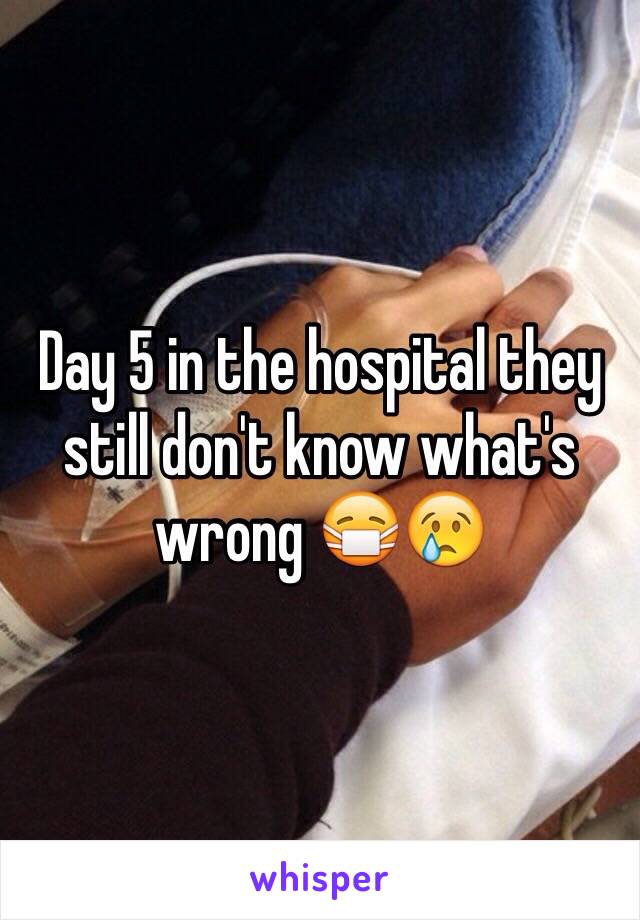Day 5 in the hospital they still don't know what's wrong 😷😢