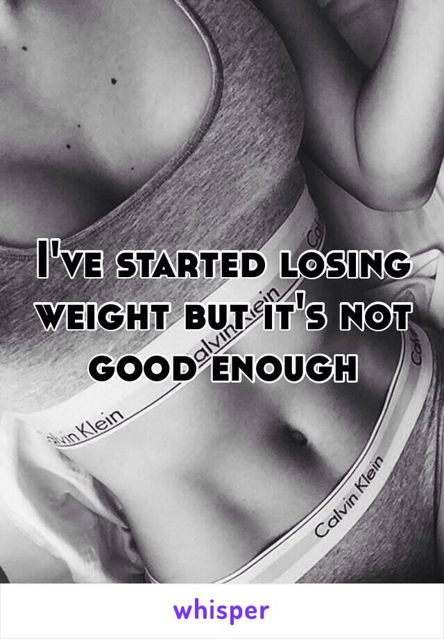 I've started losing weight but it's not good enough