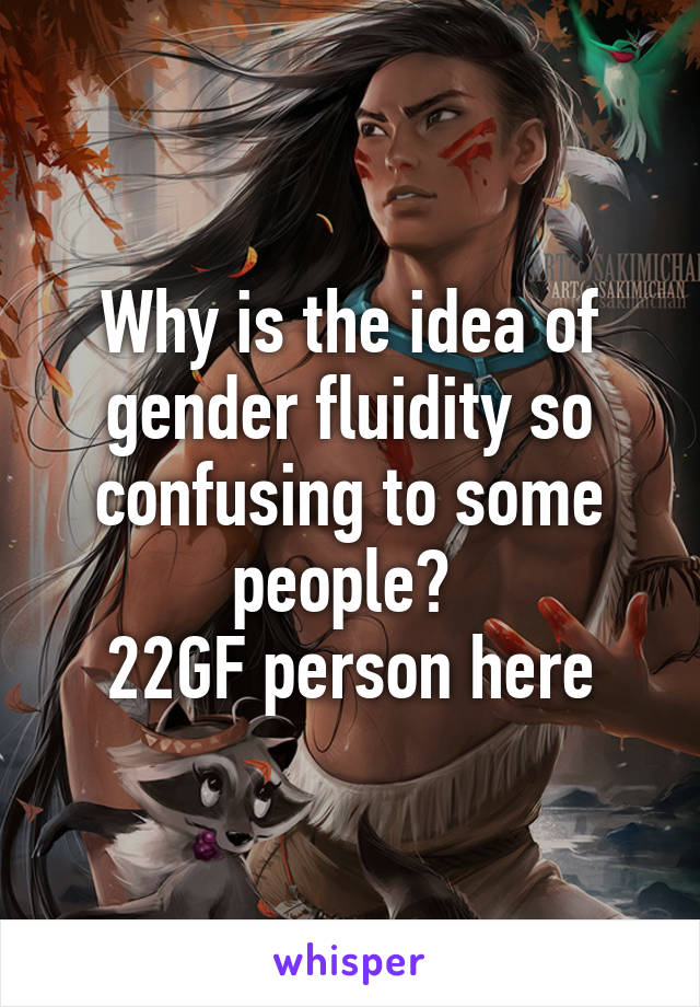 Why is the idea of gender fluidity so confusing to some people? 
22GF person here
