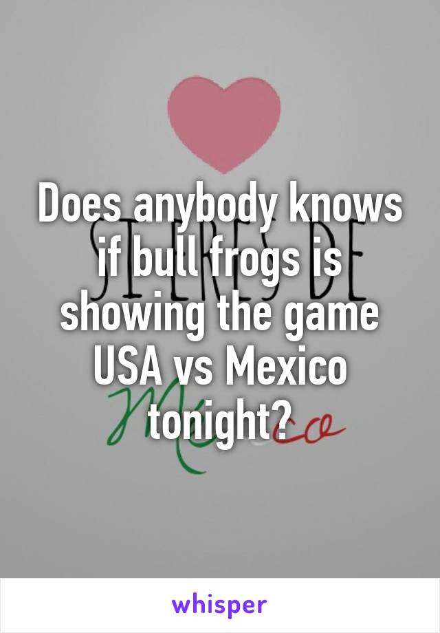 Does anybody knows if bull frogs is showing the game USA vs Mexico tonight?